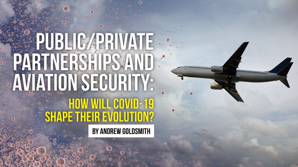 PUBLIC/PRIVATE PARTNERSHIPS AND AVIATION SECURITY: HOW WILL COVID-19 SHAPE THEIR EVOLUTION? by Andrew Goldsmith