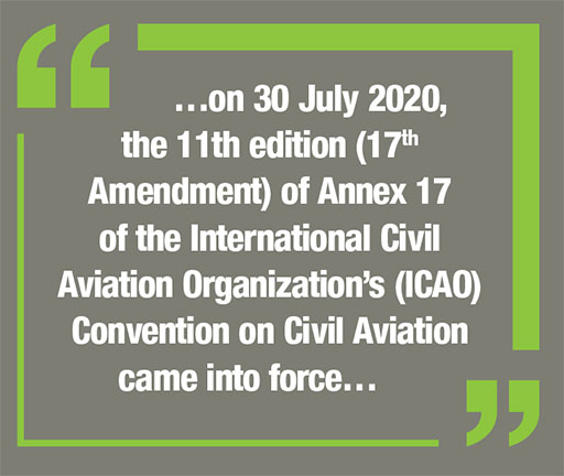 …on 30 July 2020, the 11th edition (17th Amendment) of Annex 17 of the International Civil Aviation Organization’s (ICAO) Convention on Civil Aviation came into force…