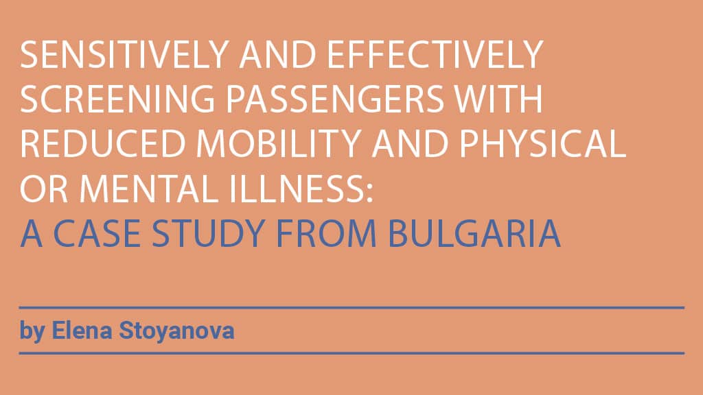 SENSITIVELY AND EFFECTIVELY SCREENING PASSENGERS WITH REDUCED MOBILITY AND PHYSICAL OR MENTAL ILLNESS: A CASE STUDY FROM BULGARIA by Elena Stoyanova