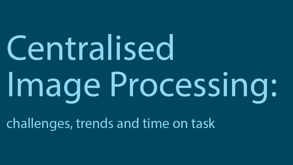 Centralised Image Processing: challenges, trends and time on task
