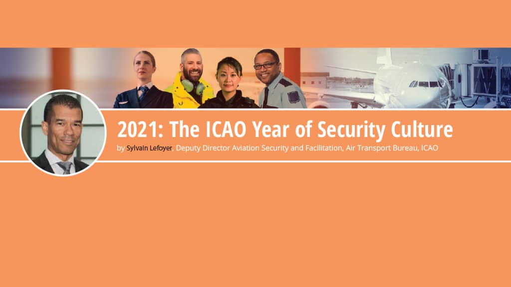2021: The ICAO Year of Security Culture by Sylvain Lefoyer, Deputy Director Aviation Security and Facilitation, Air Transport Bureau, ICAO